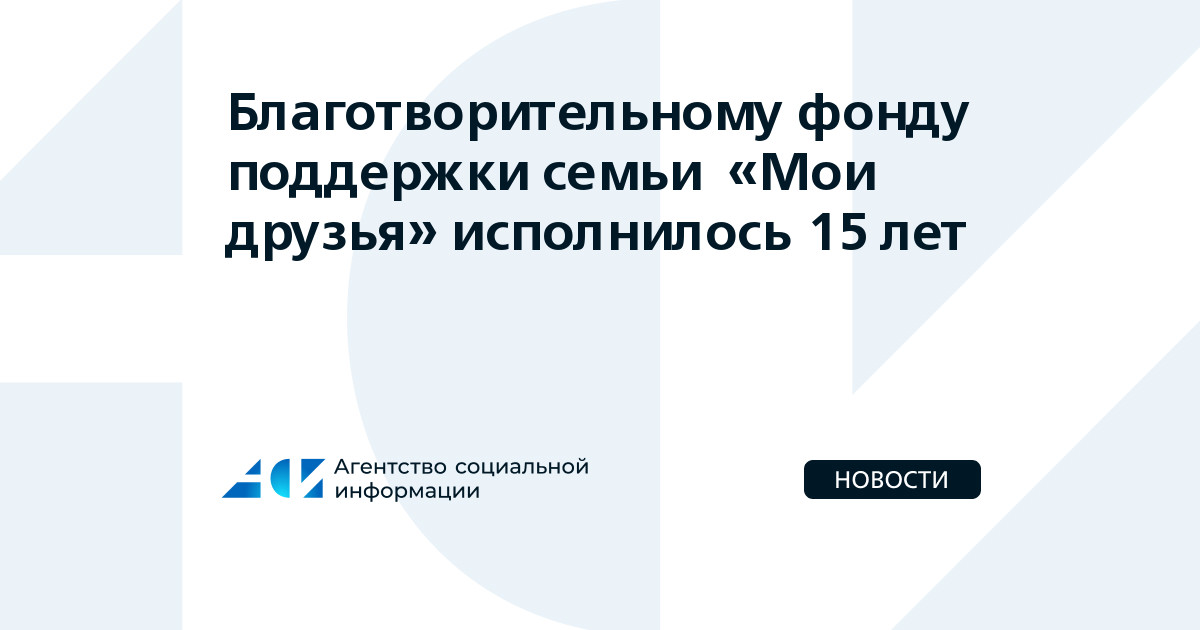 Благотворительному фонду поддержки семьи «Мои друзья» исполнилось 15 лет